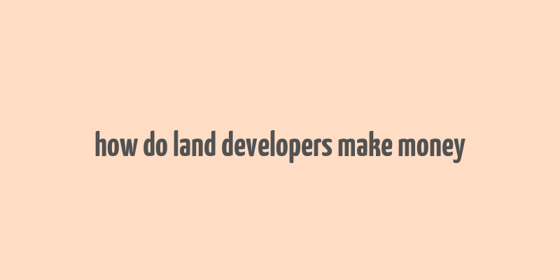 how do land developers make money