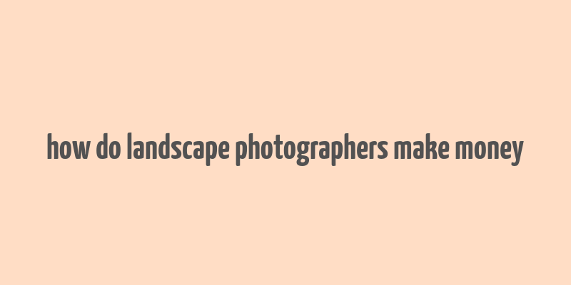 how do landscape photographers make money