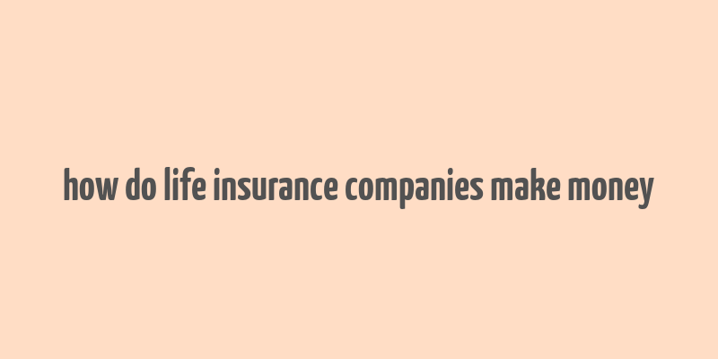 how do life insurance companies make money