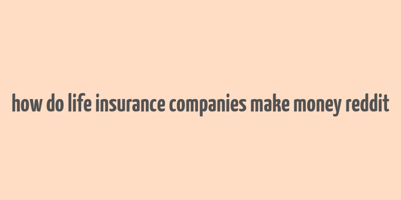 how do life insurance companies make money reddit