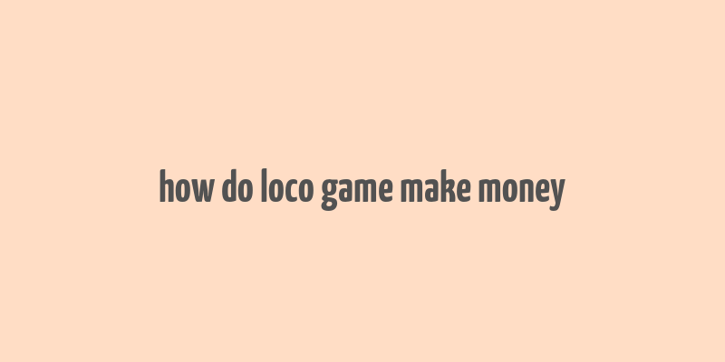 how do loco game make money