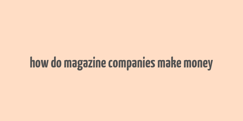 how do magazine companies make money