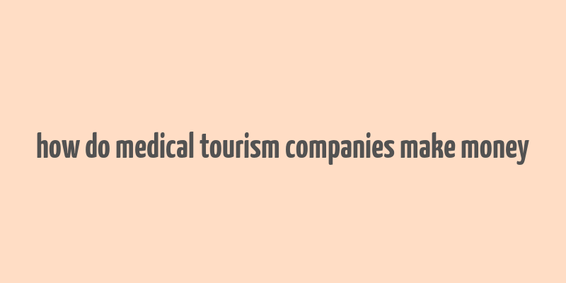 how do medical tourism companies make money