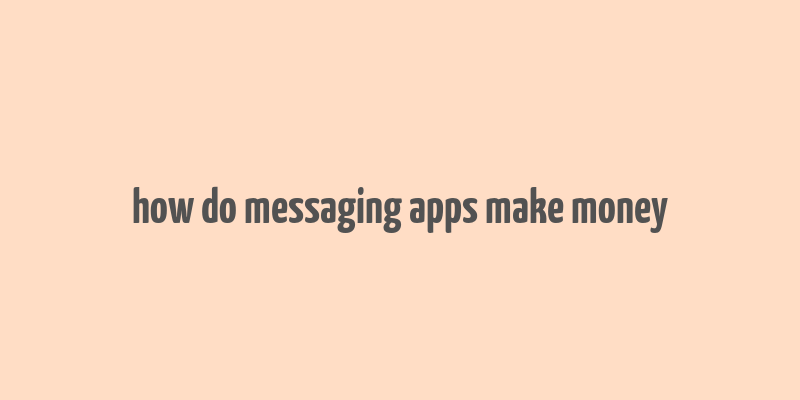 how do messaging apps make money