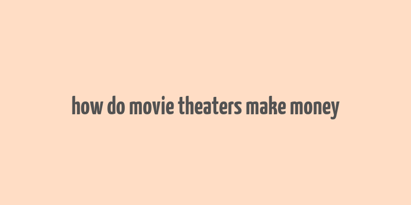 how do movie theaters make money