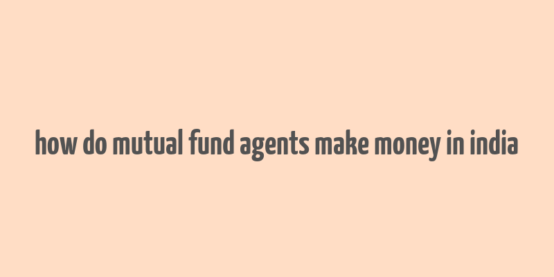 how do mutual fund agents make money in india