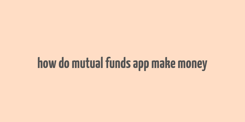 how do mutual funds app make money