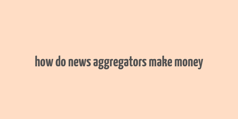 how do news aggregators make money