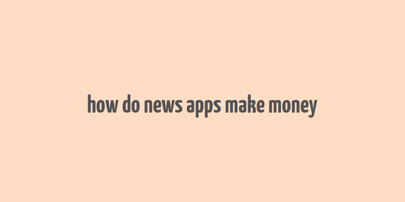 how do news apps make money