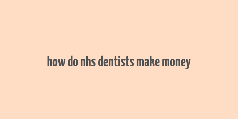 how do nhs dentists make money