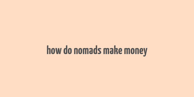 how do nomads make money