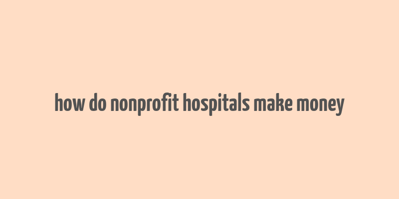 how do nonprofit hospitals make money