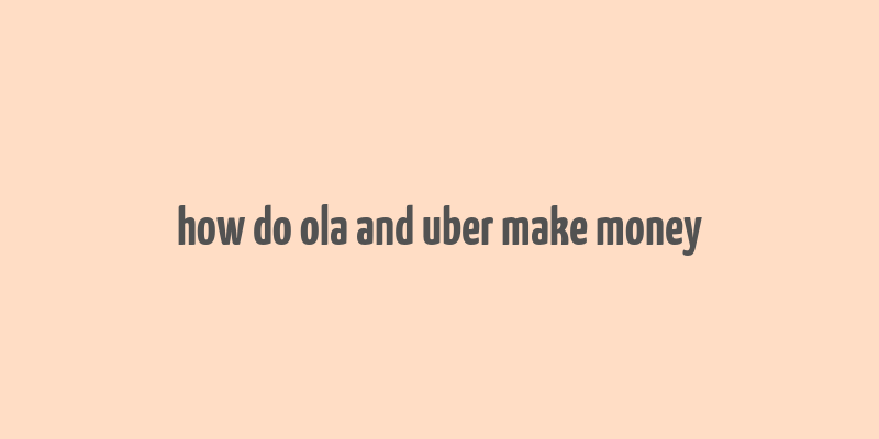 how do ola and uber make money