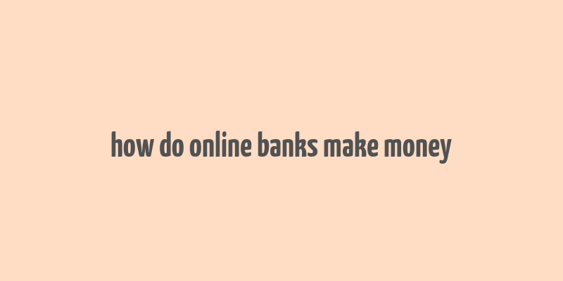 how do online banks make money