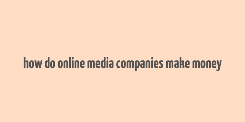 how do online media companies make money