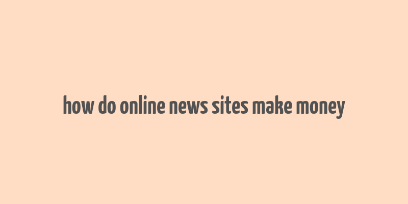 how do online news sites make money