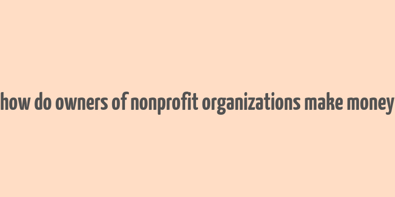 how do owners of nonprofit organizations make money