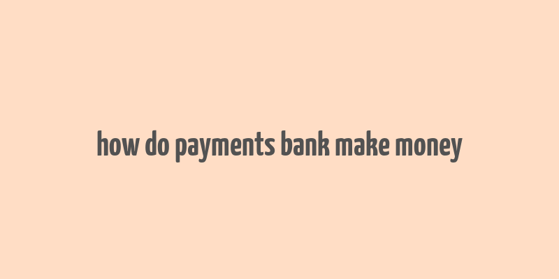 how do payments bank make money