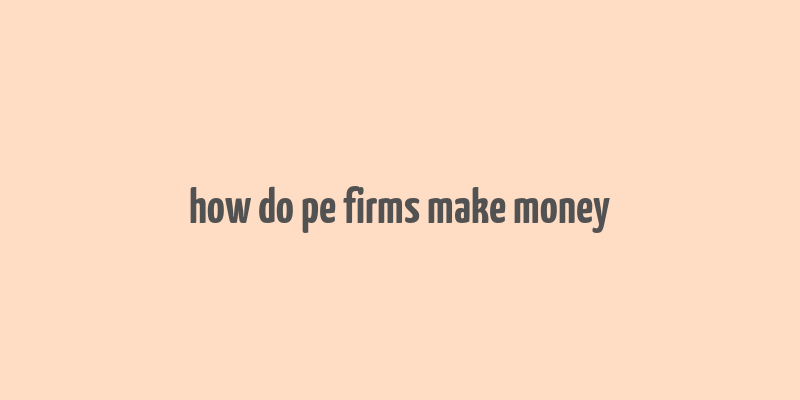 how do pe firms make money