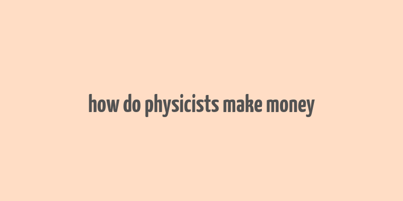 how do physicists make money