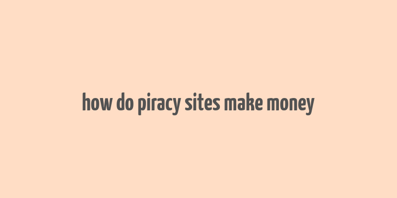 how do piracy sites make money