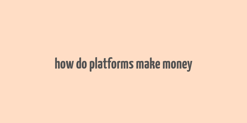 how do platforms make money