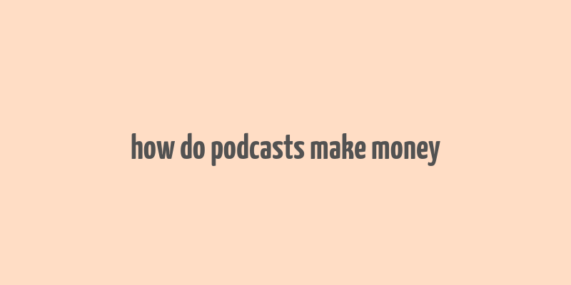 how do podcasts make money