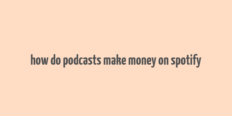 how do podcasts make money on spotify