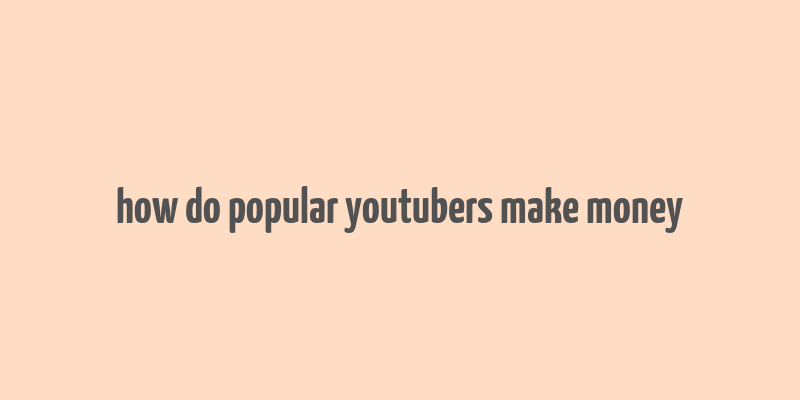 how do popular youtubers make money