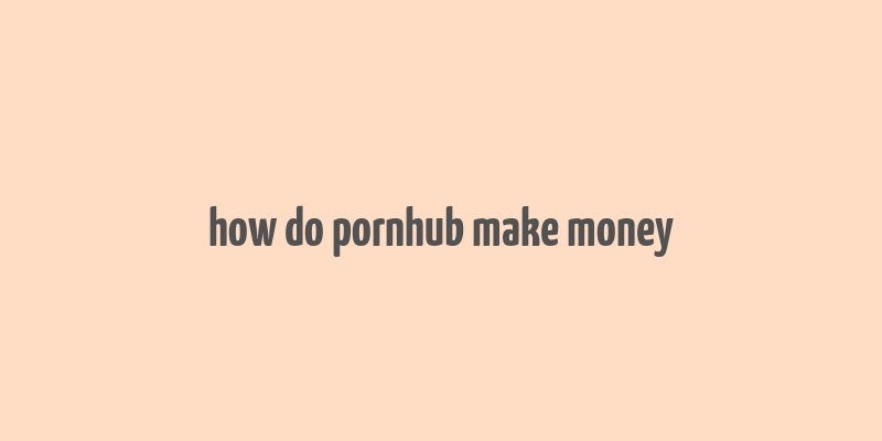 how do pornhub make money