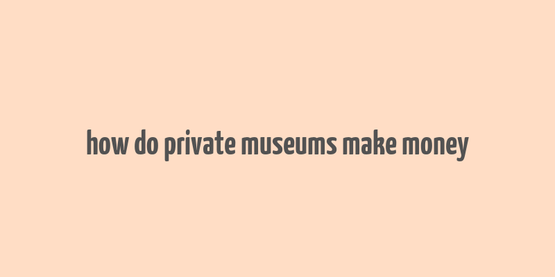 how do private museums make money