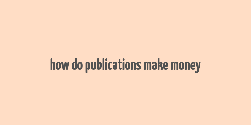 how do publications make money