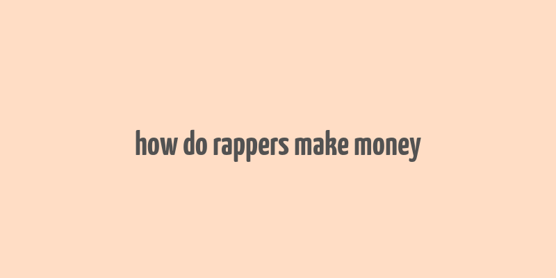 how do rappers make money