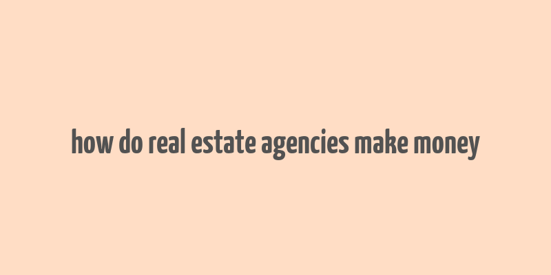 how do real estate agencies make money