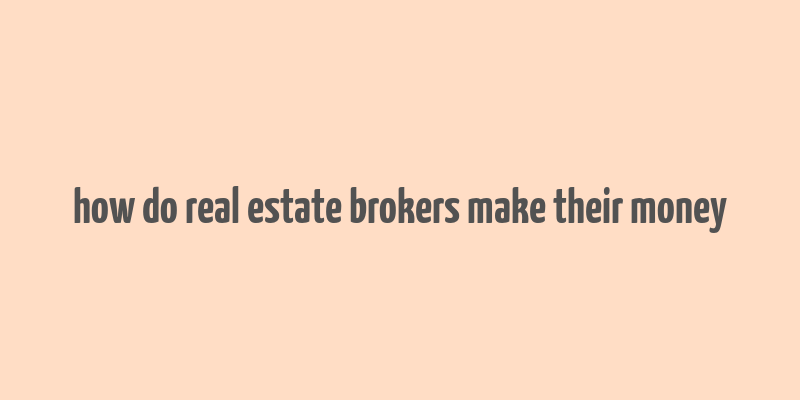 how do real estate brokers make their money