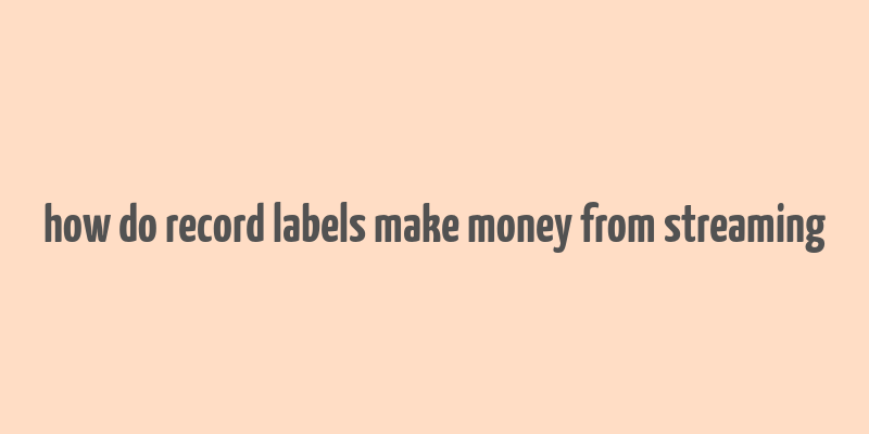 how do record labels make money from streaming