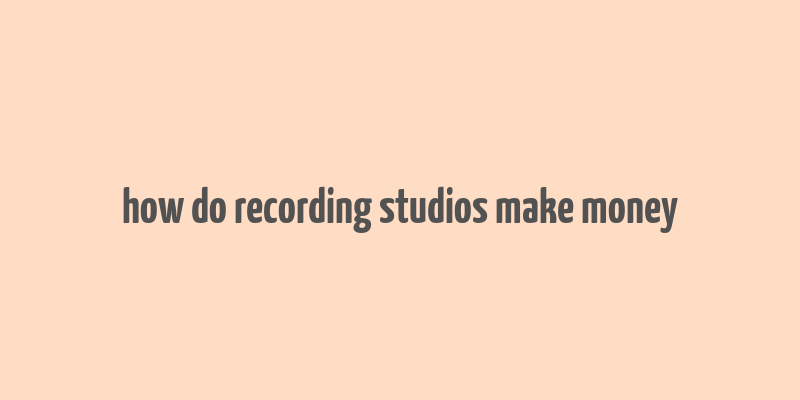 how do recording studios make money