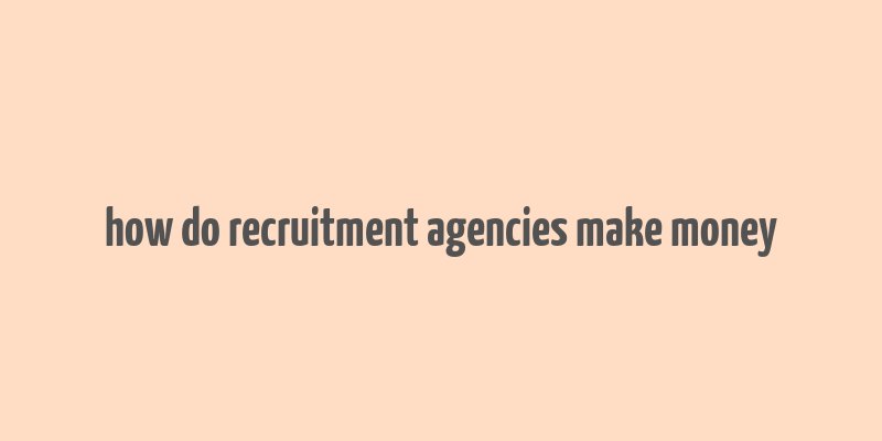 how do recruitment agencies make money