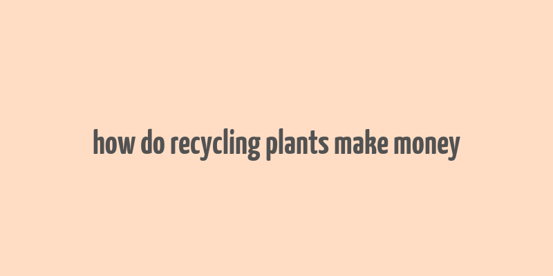 how do recycling plants make money