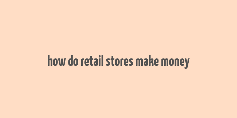 how do retail stores make money