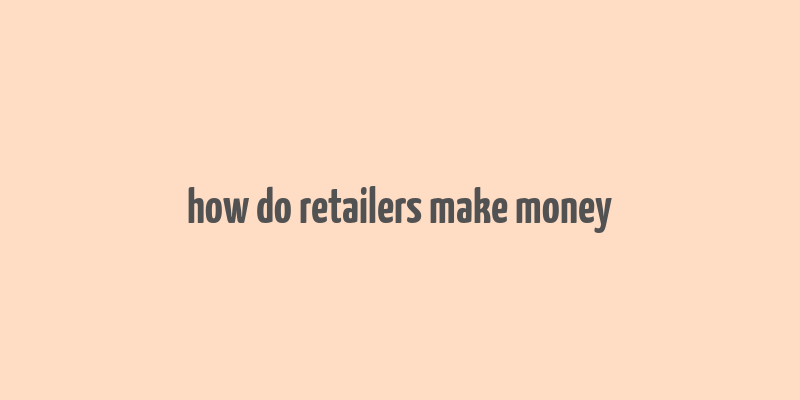 how do retailers make money