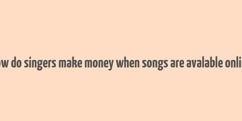 how do singers make money when songs are avalable online