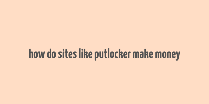 how do sites like putlocker make money