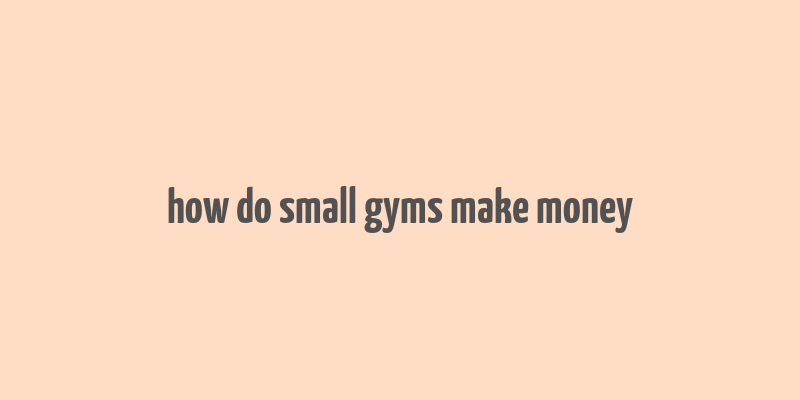 how do small gyms make money