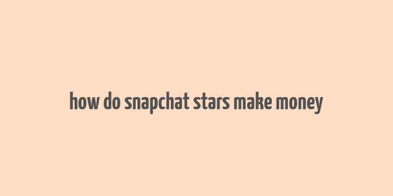 how do snapchat stars make money