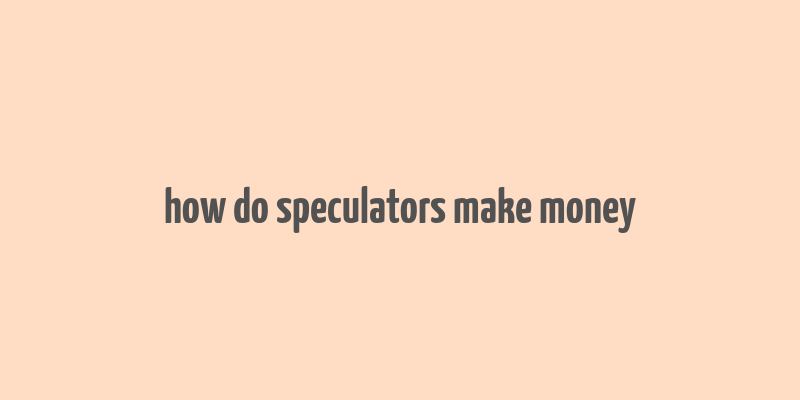 how do speculators make money