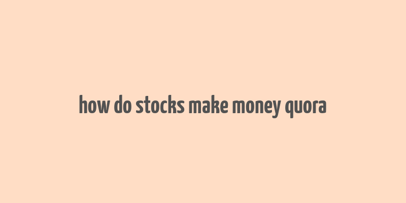 how do stocks make money quora