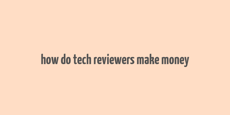 how do tech reviewers make money