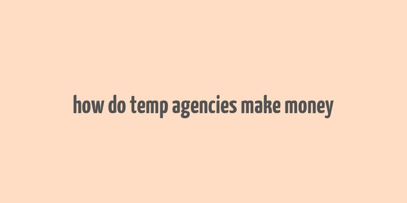 how do temp agencies make money