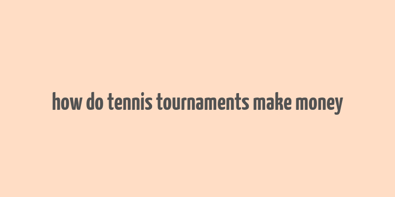 how do tennis tournaments make money